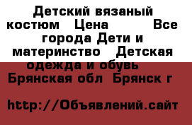 Детский вязаный костюм › Цена ­ 561 - Все города Дети и материнство » Детская одежда и обувь   . Брянская обл.,Брянск г.